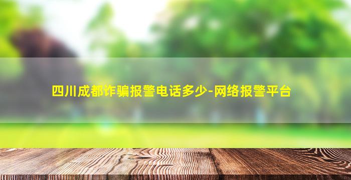 四川成都诈骗报警电话多少,网络报警平台